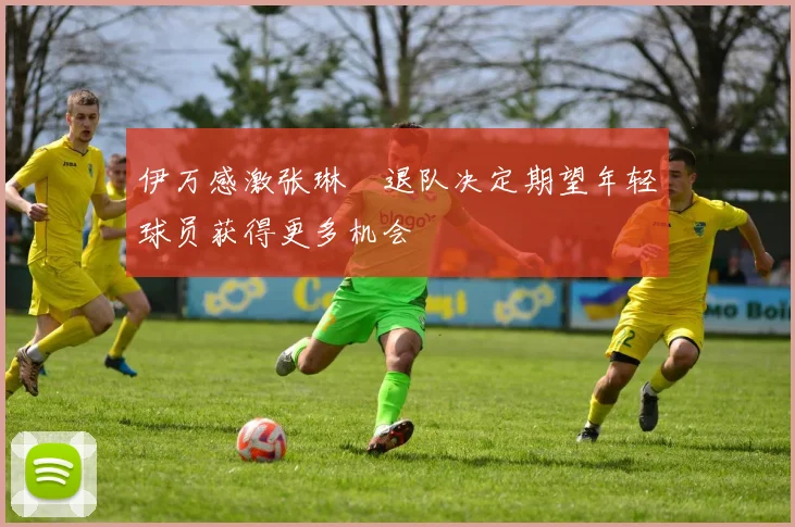 伊万感激张琳芃退队决定期望年轻球员获得更多机会