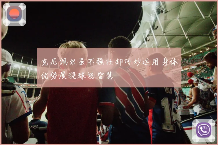 克尼佩尔虽不强壮却巧妙运用身体优势展现球场智慧