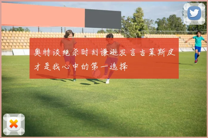 奥特谈绝杀时刻谦逊发言吉莱斯皮才是我心中的第一选择