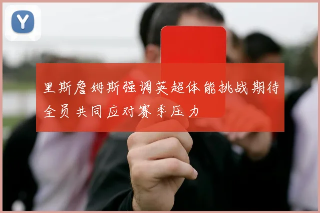 里斯詹姆斯强调英超体能挑战期待全员共同应对赛季压力