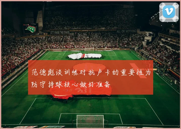 范德彪谈训练对抗卢卡的重要性为防守持球核心做好准备