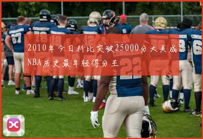 2010年今日科比突破25000分大关成NBA历史最年轻得分王