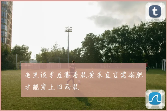 老里谈季后赛着装要求直言需减肥才能穿上旧西装