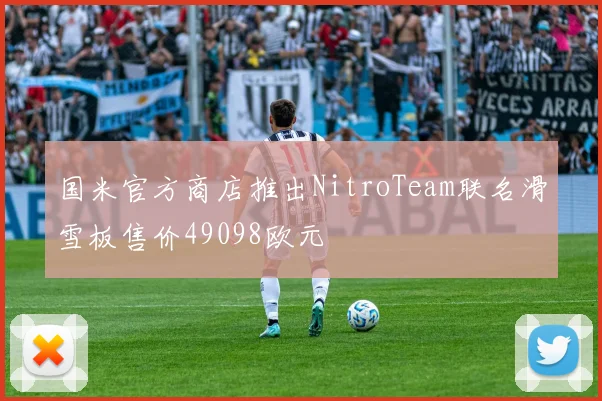国米官方商店推出NitroTeam联名滑雪板售价49098欧元