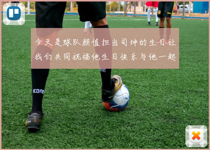 今天是球队颜值担当司坤的生日让我们共同祝福他生日快乐与他一起庆祝这特别的日子