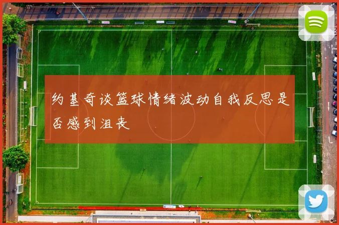 约基奇谈篮球情绪波动自我反思是否感到沮丧