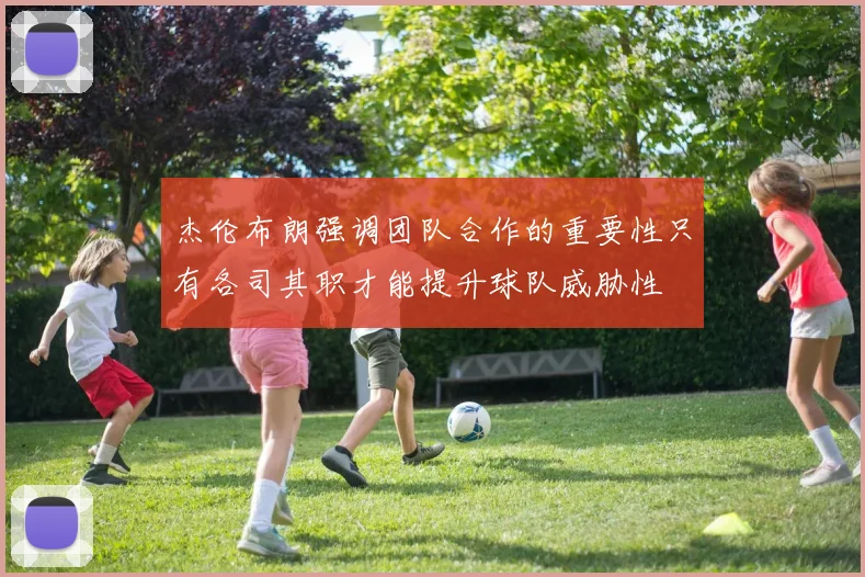 杰伦布朗强调团队合作的重要性只有各司其职才能提升球队威胁性