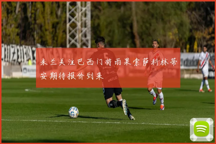 米兰关注巴西门将雨果索萨科林蒂安期待报价到来