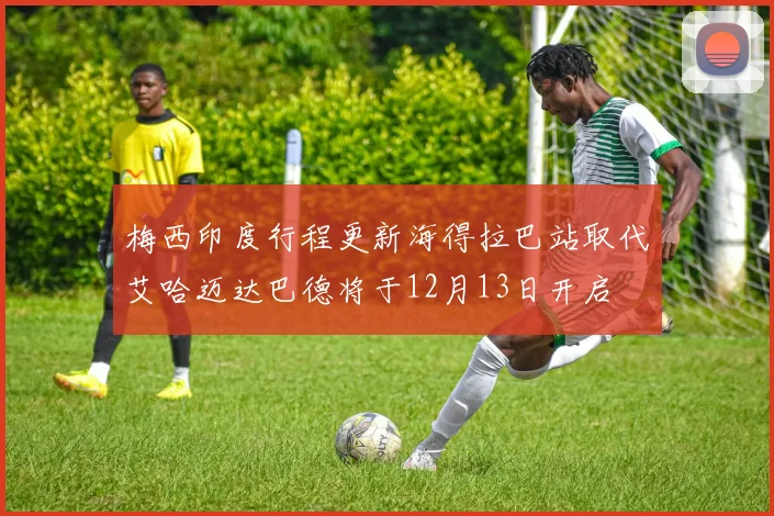 梅西印度行程更新海得拉巴站取代艾哈迈达巴德将于12月13日开启