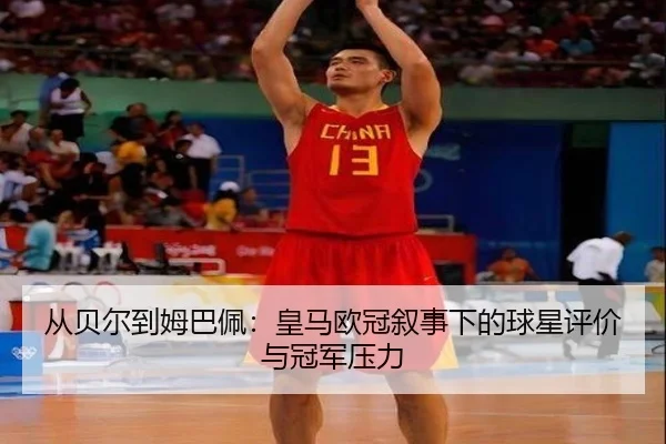 从贝尔到姆巴佩:皇马欧冠叙事下的球星评价与冠军压力